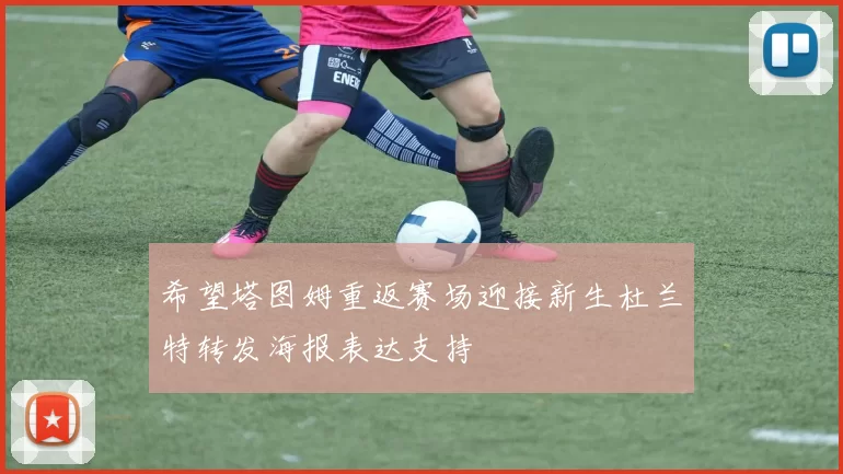 希望塔图姆重返赛场迎接新生杜兰特转发海报表达支持