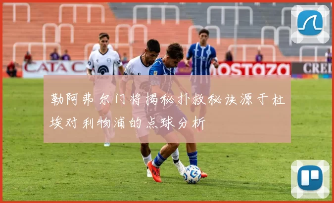 勒阿弗尔门将揭秘扑救秘诀源于杜埃对利物浦的点球分析
