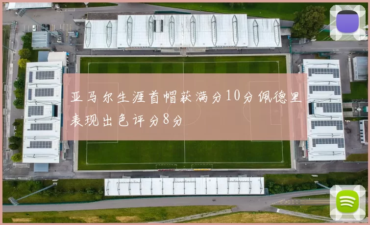 亚马尔生涯首帽获满分10分佩德里表现出色评分8分